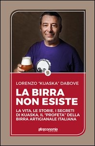 La birra non esiste. La vita, le storie, i segreti di Kuaska, il «profeta» della birra artigianale italiana - Librerie.coop