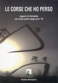 Le corse che ho perso. Ragazzi in bicicletta nel vento pulito degli anni 70 - Librerie.coop