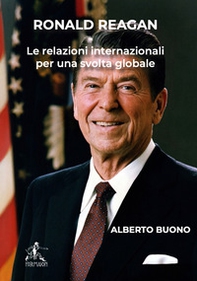 Ronald Reagan. Le relazioni internazionali per una svolta globale - Librerie.coop