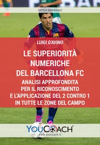 Le superiorità numeriche del Barcellona FC. Analisi approfondita per il riconoscimento e l'applicazione del 2 contro 1 in tutte le zone del campo - Librerie.coop