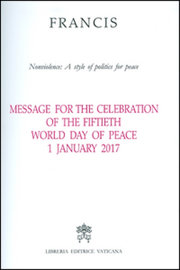 Message for the celebration of the fiftieth World day of peace. Nonviolence: a style of politics for peace 1 January 2017 - Librerie.coop Message for the celebration of the fiftieth World day of peace. Nonviolence: a style of politics for peace 1 January 2017 - Librerie.coop
