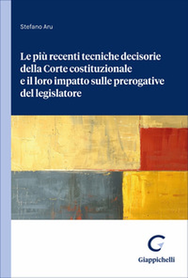 Le più recenti tecniche decisorie della Corte costituzionale e il loro impatto sulle prerogative del legislatore - Librerie.coop