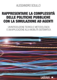 Rappresentare la complessità delle politiche pubbliche con la simulazione ad agenti. Un'introduzione teorica e metodologica e un'applicazione alla mobilità sistematica - Librerie.coop