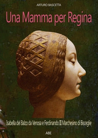 Una mamma per regina. Ferdinando III marchesino di Bisceglie e Isabella del Balzo da Venosa - Librerie.coop Una mamma per regina. Ferdinando III marchesino di Bisceglie e Isabella del Balzo da Venosa - Librerie.coop