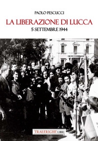 La liberazione di Lucca. 5 settembre 1944 - Librerie.coop