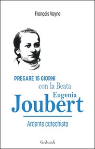 Pregare 15 giorni con la Beata Eugenia Joubert. Ardente catechista - Librerie.coop