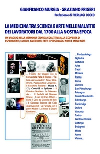 La medicina tra scienza e arte nelle malattie dei lavoratori dal 1700 alla nostra epoca. Un viaggio nella memoria storica collettiva alla scoperta di esperimenti, luoghi, aneddoti, fatti e personaggi noti e meno noti - Librerie.coop