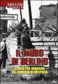 Il muro di Berlino. Storia per immagini del simbolo di un'epoca - Librerie.coop