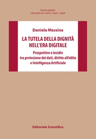 La tutela della dignità nell'era digitale. Prospettive e insidie tra protezione dei dati, diritto all'oblio e Intelligenza Artificiale - Librerie.coop