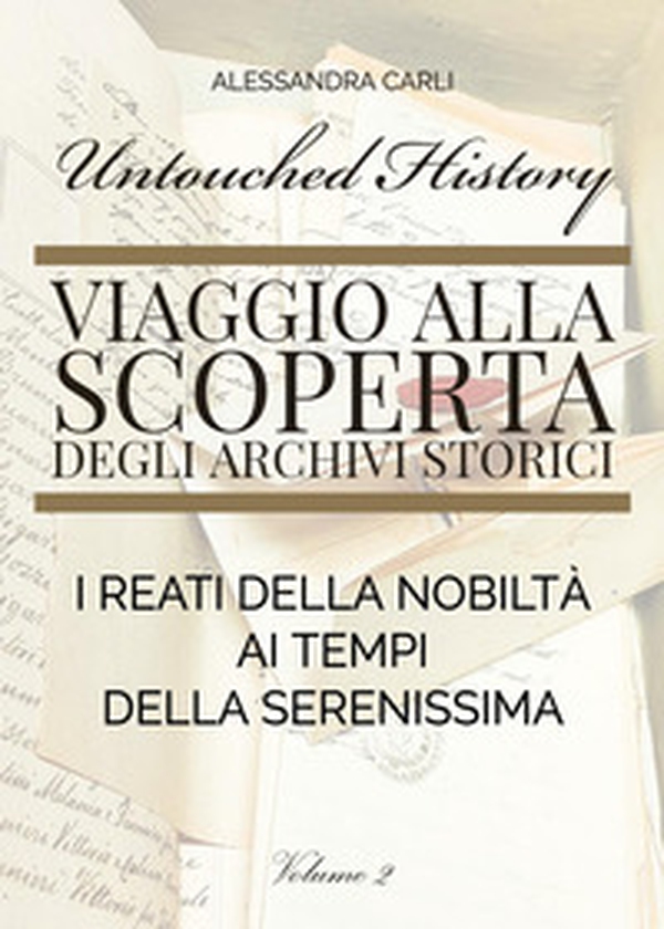 Untouched history. Viaggio alla scoperta degli archivi storici. I reati della nobiltà ai tempi della Serenissima - Vol. 2 - Librerie.coop Untouched history. Viaggio alla scoperta degli archivi storici. I reati della nobiltà ai tempi della Serenissima - Vol. 2 - Librerie.coop