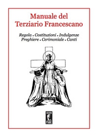 Manuale del Terziario Francescano. Regola, costituzioni, indulgenze, preghiere, cerimoniale, canti - Librerie.coop Manuale del Terziario Francescano. Regola, costituzioni, indulgenze, preghiere, cerimoniale, canti - Librerie.coop