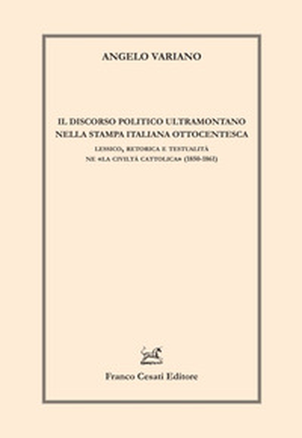 Il discorso politico ultramontano nella stampa italiana. Lessico, retorica e testualità ne «La civilità cattolica» (1850-1861) - Librerie.coop Il discorso politico ultramontano nella stampa italiana. Lessico, retorica e testualità ne «La civilità cattolica» (1850-1861) - Librerie.coop