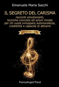 Il segreto del carisma. Racconti emozionanti, tecniche concrete ed azioni mirate per chi vuole sviluppare autorevolezza, credibilità e capacità di attrarre - Librerie.coop