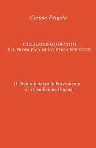 L'illuminismo devoto e il problema di un'etica per tutti. Il divino il sacro la provvidenza e la condizione umana - Librerie.coop