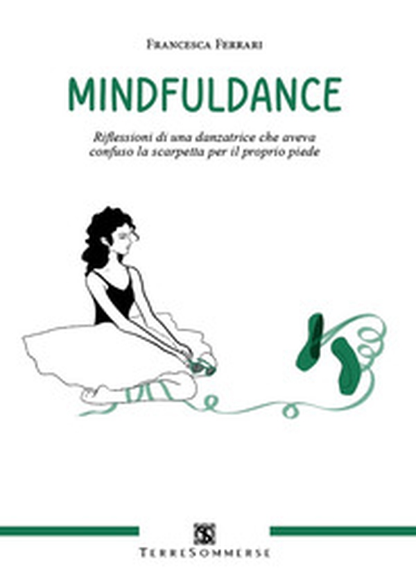 Mindfuldance. Riflessioni di una danzatrice che aveva confuso la scarpetta per il proprio piede - Librerie.coop Mindfuldance. Riflessioni di una danzatrice che aveva confuso la scarpetta per il proprio piede - Librerie.coop