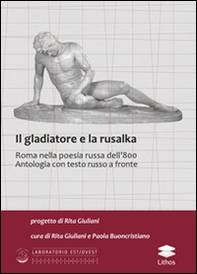 Il gladiatore e la rusalka. Roma nella poesia russa dell'800. Antologia. Testo russo a fronte - Librerie.coop