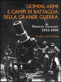 Uomini, armi e campi di battaglia della grande guerra. Fronte italiano 1915-1918 - Librerie.coop