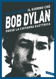 Il giorno che Bob Dylan prese la chitarra elettrica - Librerie.coop Il giorno che Bob Dylan prese la chitarra elettrica - Librerie.coop