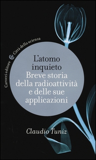 L'atomo inquieto. Breve storia della radioattività e delle sue applicazioni - Librerie.coop