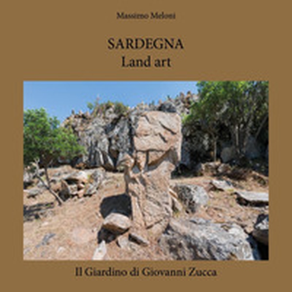 Sardegna. Land art. Il giardino di Giovanni Zucca - Librerie.coop Sardegna. Land art. Il giardino di Giovanni Zucca - Librerie.coop