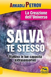 Salva te stesso. La creazione dell'Universo. Riattiva le tue capacità extrasensoriali per rigenerarti e guarire - Librerie.coop