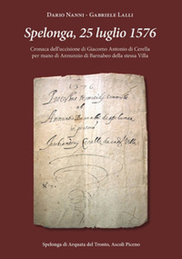 Spelonga, 25 luglio 1576. Cronaca dell'uccisione di Giacomo Antonio di Cerella per mano di Annunzio di Barnabeo della stessa Villa - Librerie.coop Spelonga, 25 luglio 1576. Cronaca dell'uccisione di Giacomo Antonio di Cerella per mano di Annunzio di Barnabeo della stessa Villa - Librerie.coop