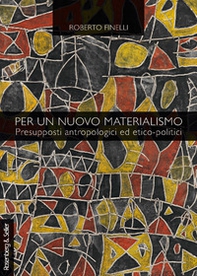 Per un nuovo materialismo. Presupposti antropologici ed etico-politici - Librerie.coop