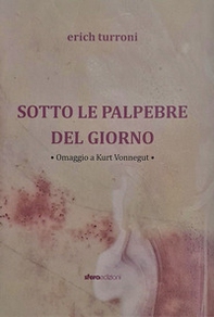 Sotto le palpebre del giorno. Erich Turroni. Omaggio a Kurt Vonnegut - Librerie.coop