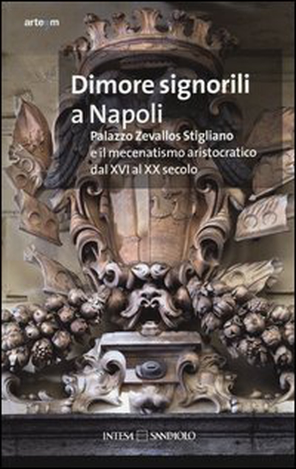 Dimore signorili a Napoli. Palazzo Zevallos Stigliano ed il mecenatismo aristocratico dal XVI al XX secolo. Atti del Convegno (Napoli, 20-22 ottobre 2011) - Librerie.coop Dimore signorili a Napoli. Palazzo Zevallos Stigliano ed il mecenatismo aristocratico dal XVI al XX secolo. Atti del Convegno (Napoli, 20-22 ottobre 2011) - Librerie.coop