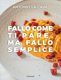 Fallo come ti pare, ma fallo semplice. La cucina facile per fare bella figura - Librerie.coop