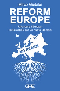 Reform Europe. Rifondare l'Europa: radici solide per un nuovo domani - Librerie.coop
