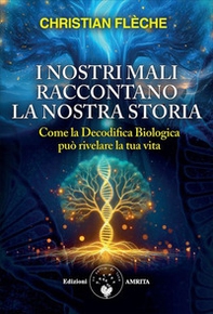 I nostri mali raccontano la nostra storia. Come la decodifica biologica può rivelare la tua vita - Librerie.coop