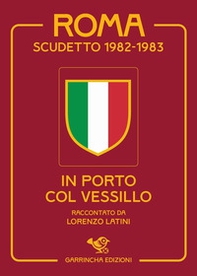 Roma scudetto 1982-1983. In porto col vessillo - Librerie.coop