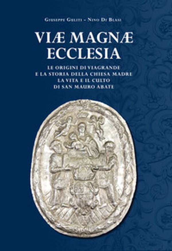 Viae Magnae Ecclesiae. Le origini di Viagrande e la storia della Chiesa Madre. La vita e il culto di San Mauro Abate - Librerie.coop Viae Magnae Ecclesiae. Le origini di Viagrande e la storia della Chiesa Madre. La vita e il culto di San Mauro Abate - Librerie.coop