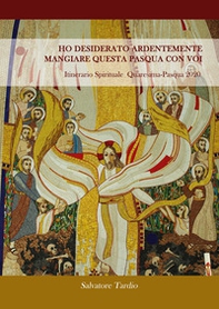 Ho desiderato ardentemente mangiare questa Pasqua con voi. Itinerario Spirituale Quaresima-Pasqua 2020 - Librerie.coop Ho desiderato ardentemente mangiare questa Pasqua con voi. Itinerario Spirituale Quaresima-Pasqua 2020 - Librerie.coop