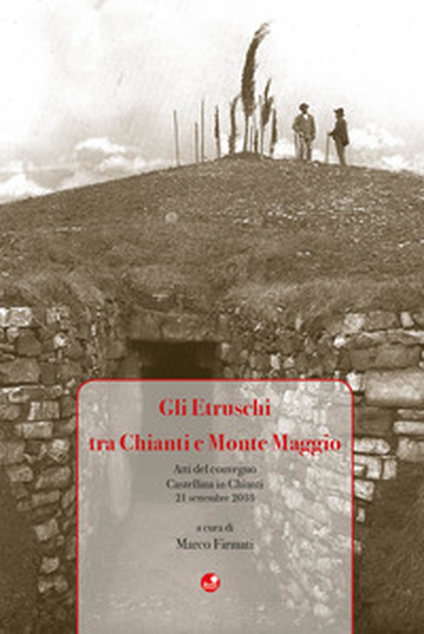 Gli Etruschi tra Chianti e Monte Maggio. Atti del Convegno (Castellina in Chianti, 21 settembre 2018) - Librerie.coop Gli Etruschi tra Chianti e Monte Maggio. Atti del Convegno (Castellina in Chianti, 21 settembre 2018) - Librerie.coop