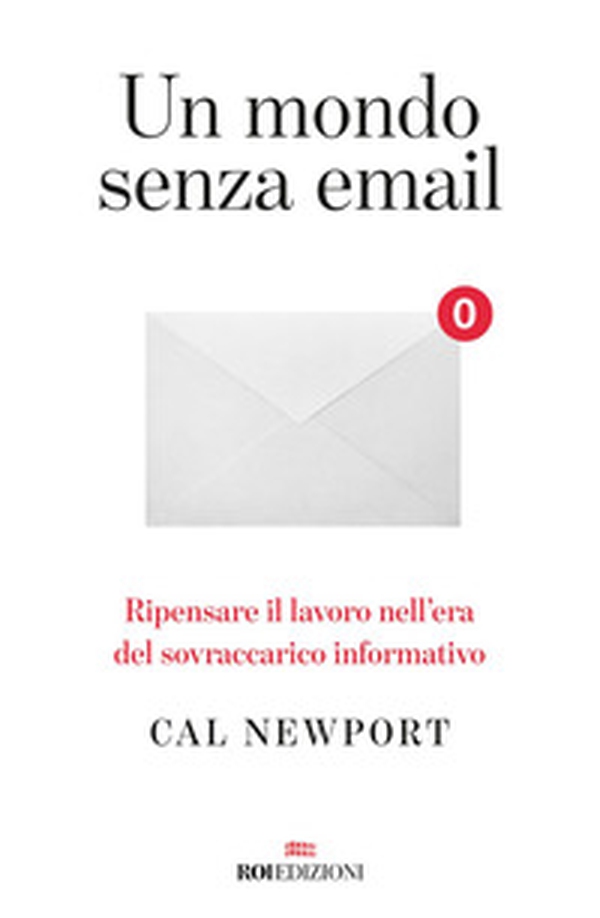 Un mondo senza email. Ripensare il lavoro nell'era del sovraccarico informativo - Librerie.coop Un mondo senza email. Ripensare il lavoro nell'era del sovraccarico informativo - Librerie.coop