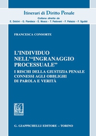 L'individuo nell'«ingranaggio processuale». I rischi della giustizia penale connessi agli obblighi di parola e verità - Librerie.coop