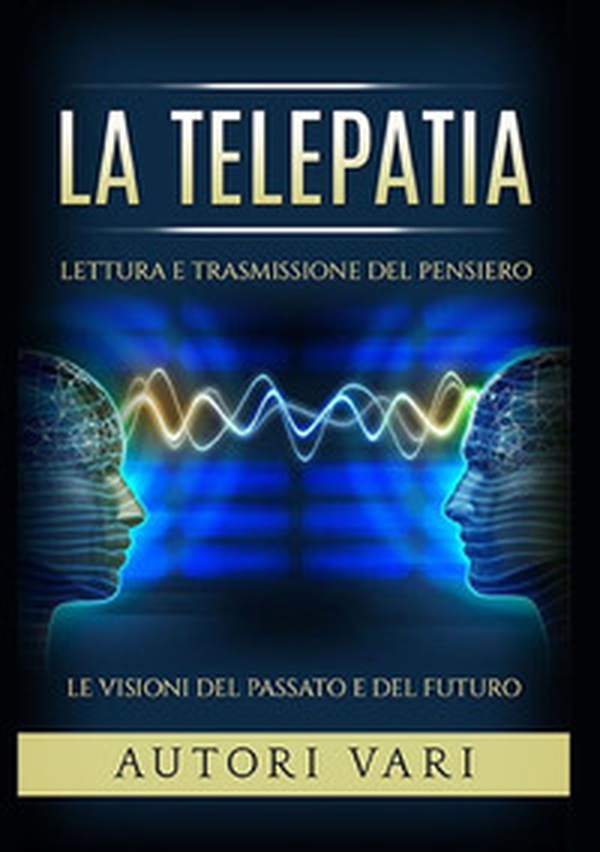 La telepatia. Lettura e trasmissione del pensiero. Le visioni del passato e del futuro - Librerie.coop La telepatia. Lettura e trasmissione del pensiero. Le visioni del passato e del futuro - Librerie.coop