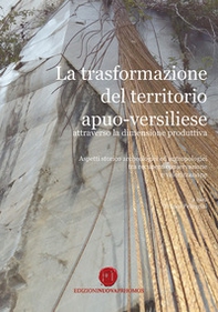 La trasformazione del territorio apuo-versiliese attraverso la dimensione produttiva. Aspetti storico archeologici ed antropologici tra recupero conservazione e valorizzazione - Librerie.coop