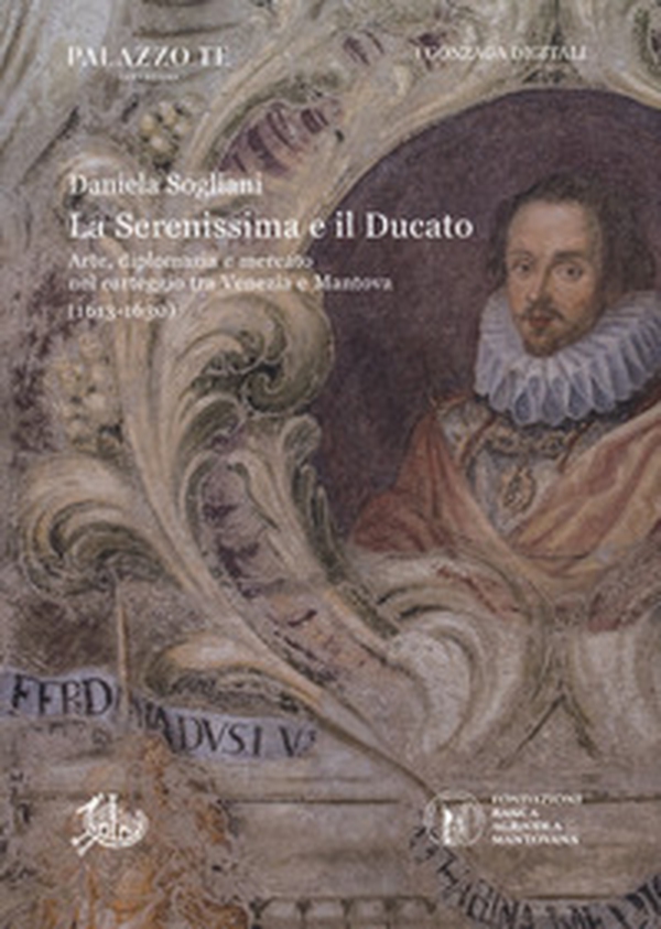 La Serenissima e il Ducato. Arte, diplomazia e mercato nel carteggio tra Venezia e Mantova (1613-1630) - Librerie.coop La Serenissima e il Ducato. Arte, diplomazia e mercato nel carteggio tra Venezia e Mantova (1613-1630) - Librerie.coop