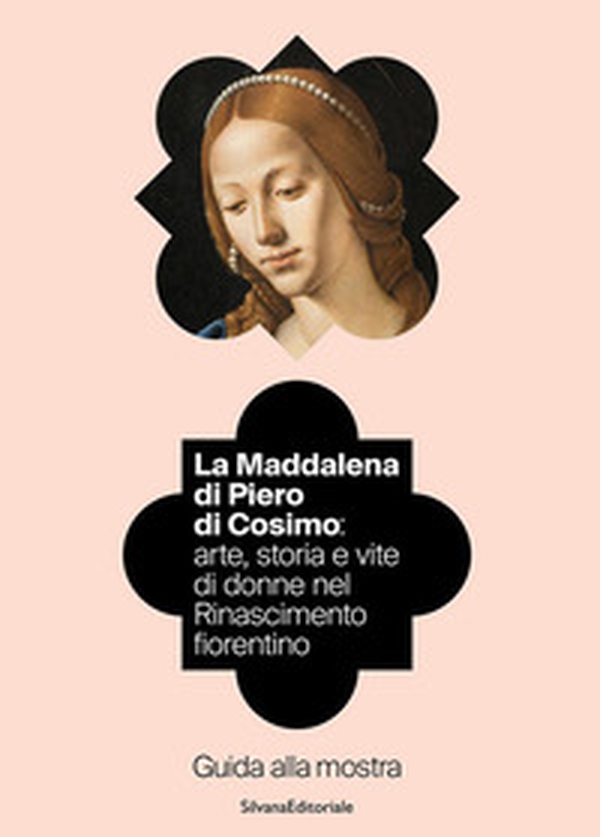 La Maddalena di Piero di Cosimo: arte, storia e vite di donne nel Rinascimento fiorentino. Guida alla mostra - Librerie.coop