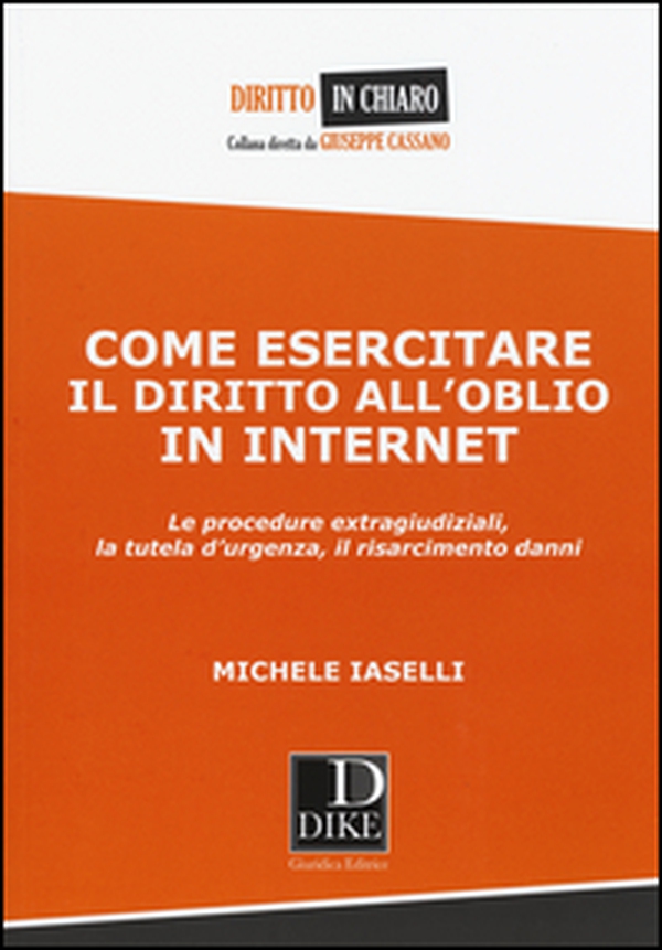 Come esercitare il diritto all'oblio in internet. Le procedure extragiudiziali, la tutela d'urgenza, il risarcimento danni - Librerie.coop Come esercitare il diritto all'oblio in internet. Le procedure extragiudiziali, la tutela d'urgenza, il risarcimento danni - Librerie.coop