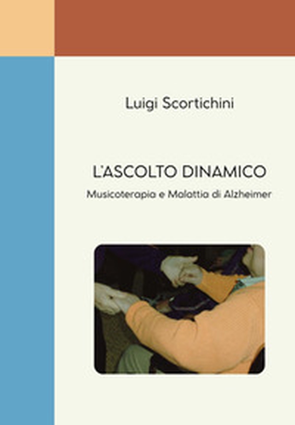 L'ascolto dinamico. Musicoterapia e malattia di Alzheimer - Librerie.coop