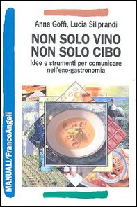 Non solo vino, non solo cibo. Idee e strumenti per comunicare nell'eno-gastronomia - Librerie.coop