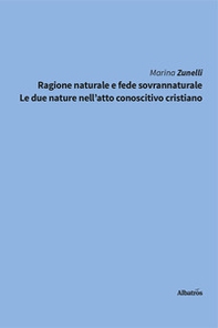 Ragione naturale e fede sovrannaturale. Le due nature nell'atto conoscitivo cristiano - Librerie.coop