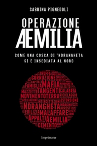Operazione Aemilia. Come una cosca di 'Ndrangheta si è insediata al Nord - Librerie.coop
