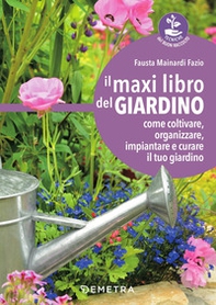 Il maxi libro del giardino. Come coltivare, organizzare, impiantare e curare il tuo giardino - Librerie.coop