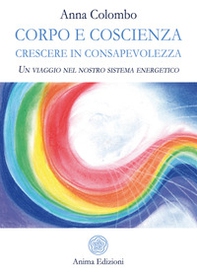 Corpo e coscienza. Crescere in consapevolezza. Un viaggio nel nostro sistema energetico - Librerie.coop