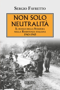 Non solo neutralità. Il ruolo della Svizzera nella Resistenza italiana 1943-1945 - Librerie.coop